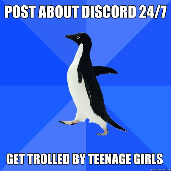 post about discord 24/7 get trolled by teenage girls  Socially Awkward Penguin