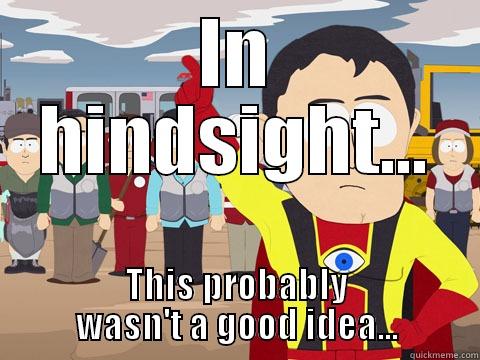 IN HINDSIGHT... THIS PROBABLY WASN'T A GOOD IDEA... Captain Hindsight