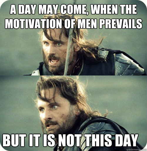 a day may come, when the motivation of men prevails but it is not this day - a day may come, when the motivation of men prevails but it is not this day  Aragorn Inspirational Speech