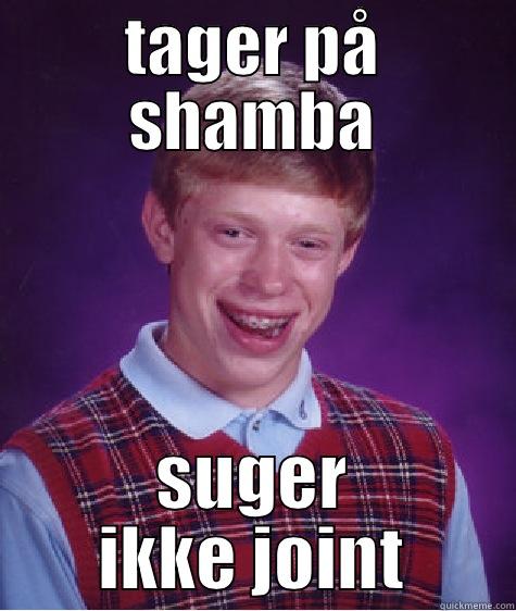 TAGER PÅ SHAMBA SUGER IKKE JOINT Bad Luck Brian