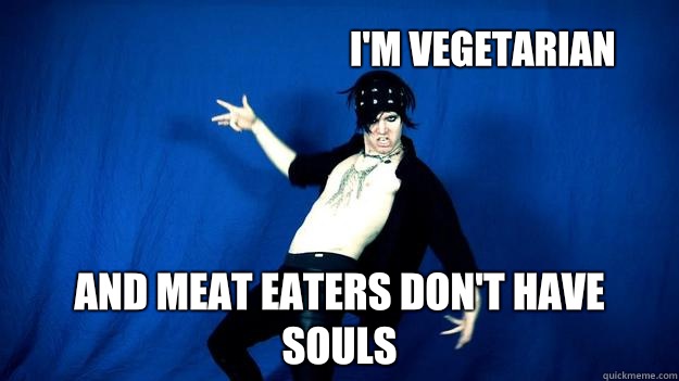 I'm vegetarian And meat eaters don't have souls   Onision