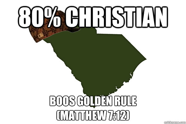 80% Christian Boos Golden Rule
(Matthew 7:12) - 80% Christian Boos Golden Rule
(Matthew 7:12)  Scumbag South Carolina