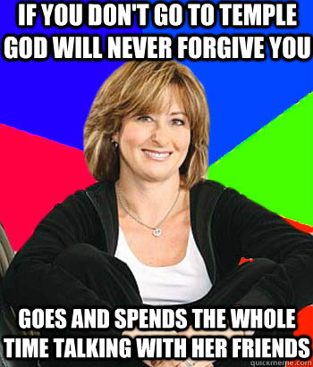 If you don't go to temple god will never forgive you Goes and spends the whole time talking with her friends  Sheltering Suburban Mom