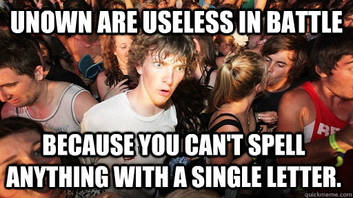 Unown are useless in battle Because you can't spell anything with a single letter.  Sudden Clarity Clarence