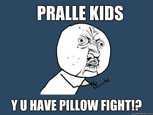 PRALLE KIDS Y U HAVE PILLOW FIGHT!?  Y U No