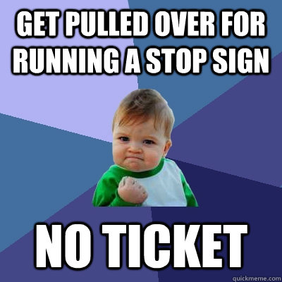Get pulled over for running a stop sign no ticket  Success Kid
