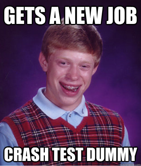 gets a new job crash test dummy  Bad Luck Brian