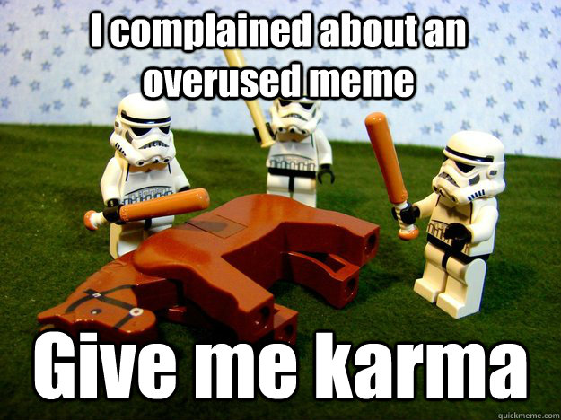 I complained about an overused meme Give me karma  Beating Dead Horse Stormtroopers