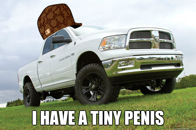  I have a tiny penis -  I have a tiny penis  Scumbag Dodge