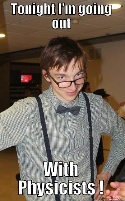 TONIGHT I'M GOING OUT WITH PHYSICISTS ! Misc