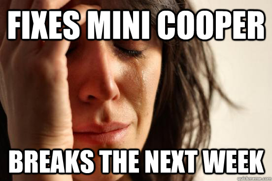 fixes mini cooper breaks the next week    First World Problems