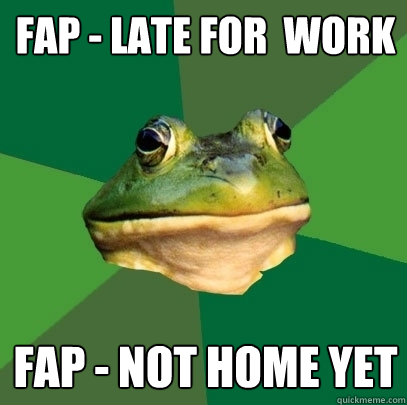 FAP - late for  work Fap - Not home yet  Foul Bachelor Frog