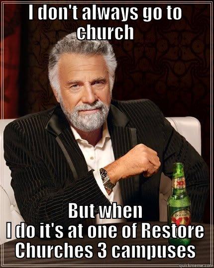I DON'T ALWAYS GO TO CHURCH BUT WHEN I DO IT'S AT ONE OF RESTORE CHURCHES 3 CAMPUSES The Most Interesting Man In The World