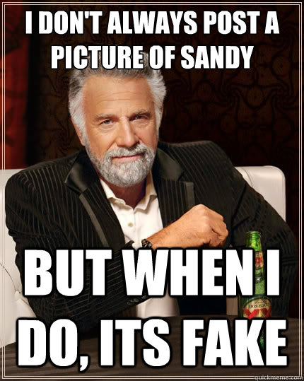 I don't always post a picture of Sandy But when i do, its fake  The Most Interesting Man In The World