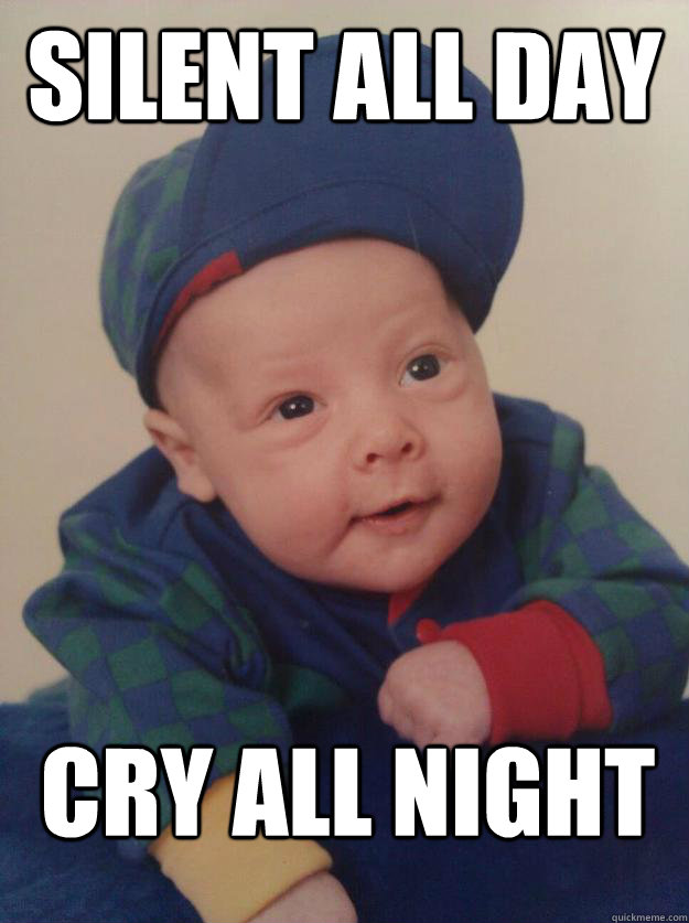 Silent all day cry all night  Scumbag baby