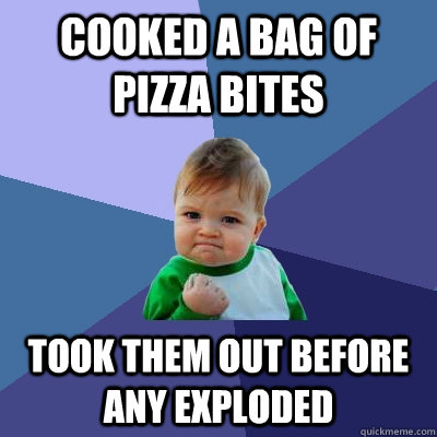 Cooked a bag of pizza bites took them out before any exploded - Cooked a bag of pizza bites took them out before any exploded  Success Kid