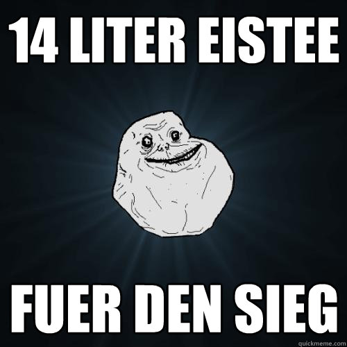 14 liter eistee fuer den sieg  Forever Alone