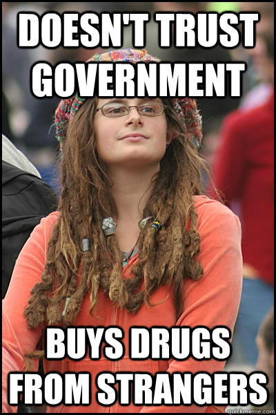 Doesn't trust government Buys drugs from strangers - Doesn't trust government Buys drugs from strangers  College Liberal