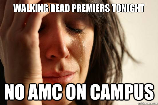 Walking Dead Premiers tonight No Amc on campus  First World Problems