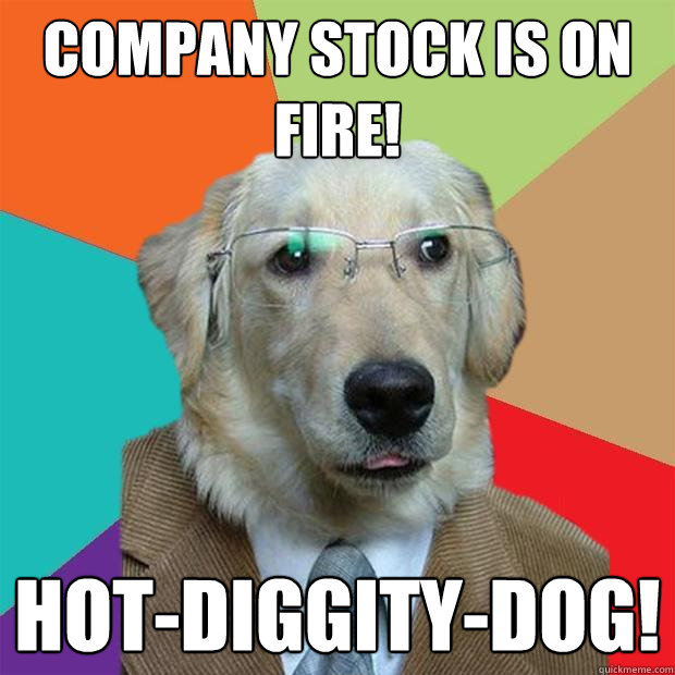COMPANY STOCK IS ON FIRE! hot-diggity-dog! - COMPANY STOCK IS ON FIRE! hot-diggity-dog!  Business Dog