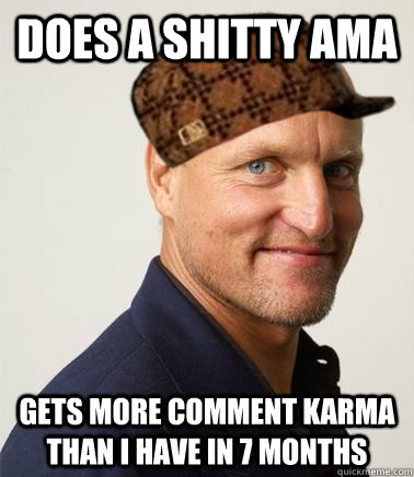 Does a shitty AMA Gets more comment karma than i have in 7 months  - Does a shitty AMA Gets more comment karma than i have in 7 months   Scumbag Woody Harrelson