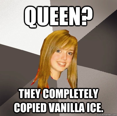 Queen? They completely copied Vanilla Ice. - Queen? They completely copied Vanilla Ice.  Musically Oblivious 8th Grader
