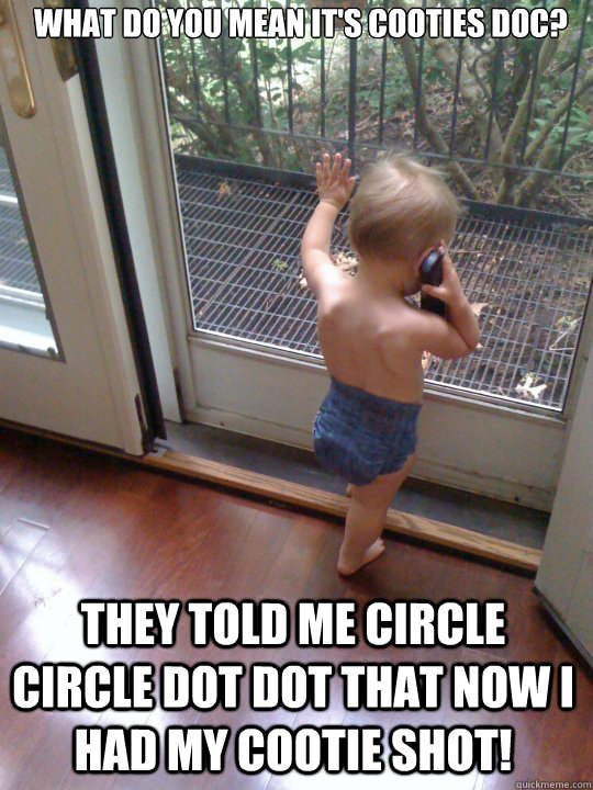 What do you mean it's cooties doc? They told me circle circle dot dot that now i had my cootie shot! - What do you mean it's cooties doc? They told me circle circle dot dot that now i had my cootie shot!  Tough Love Baby