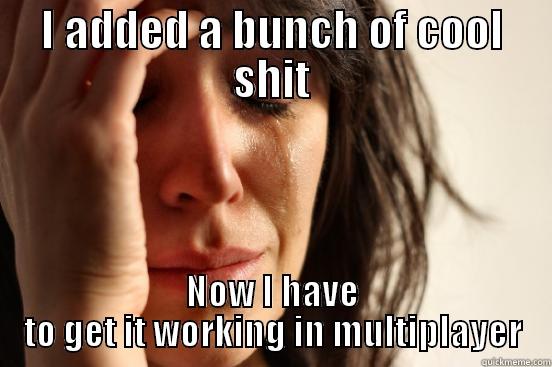 I ADDED A BUNCH OF COOL SHIT NOW I HAVE TO GET IT WORKING IN MULTIPLAYER First World Problems