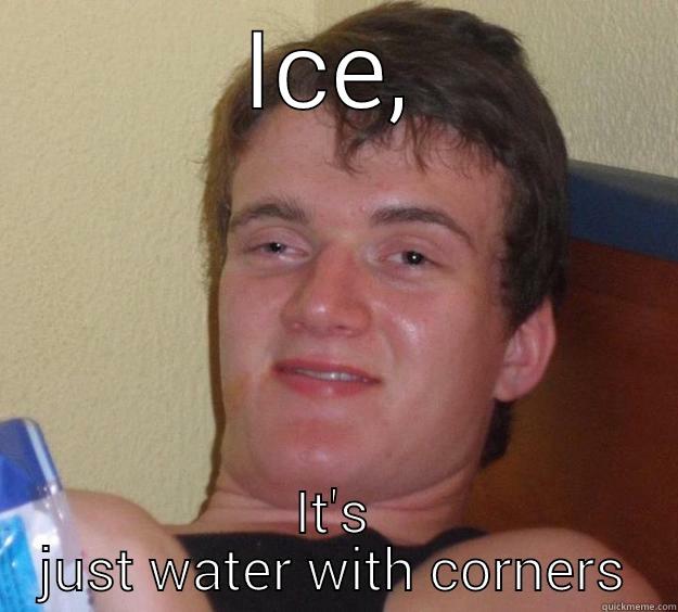 ICE, IT'S JUST WATER WITH CORNERS 10 Guy
