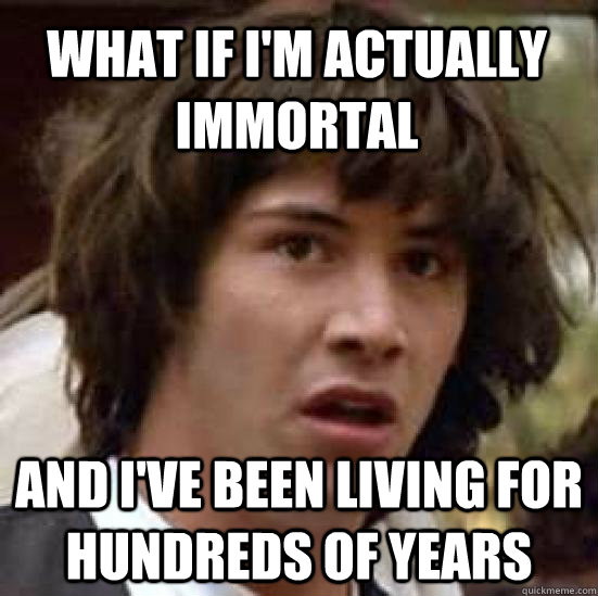 What if I'm actually immortal and i've been living for hundreds of years  conspiracy keanu