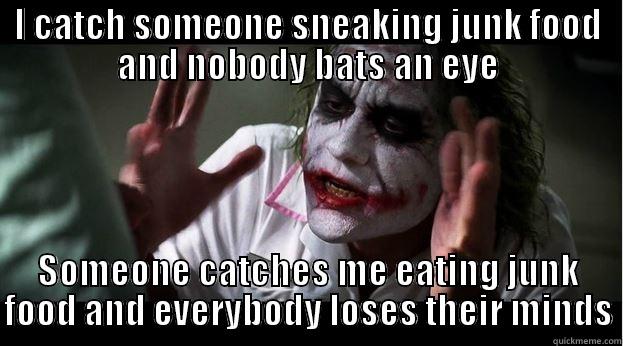 It's not easy being me - I CATCH SOMEONE SNEAKING JUNK FOOD AND NOBODY BATS AN EYE SOMEONE CATCHES ME EATING JUNK FOOD AND EVERYBODY LOSES THEIR MINDS Joker Mind Loss