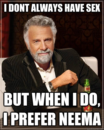 i dont always have sex but when i do, i prefer neema  The Most Interesting Man In The World