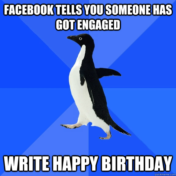 Facebook tells you someone has got engaged write happy birthday  Socially Awkward Penguin