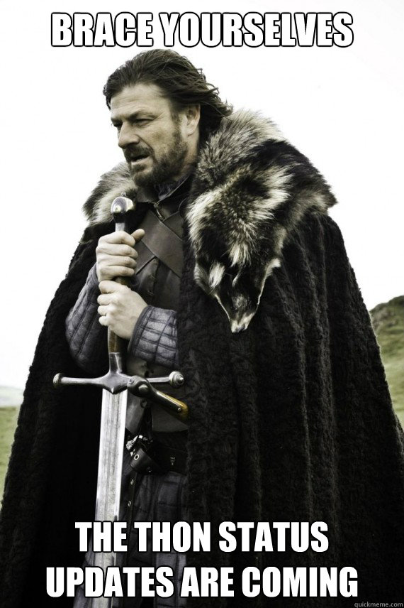 Brace yourselves the thon status updates are coming  Brace yourself