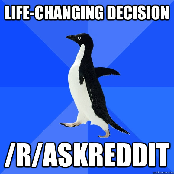 Life-changing decision /r/askreddit  Socially Awkward Penguin