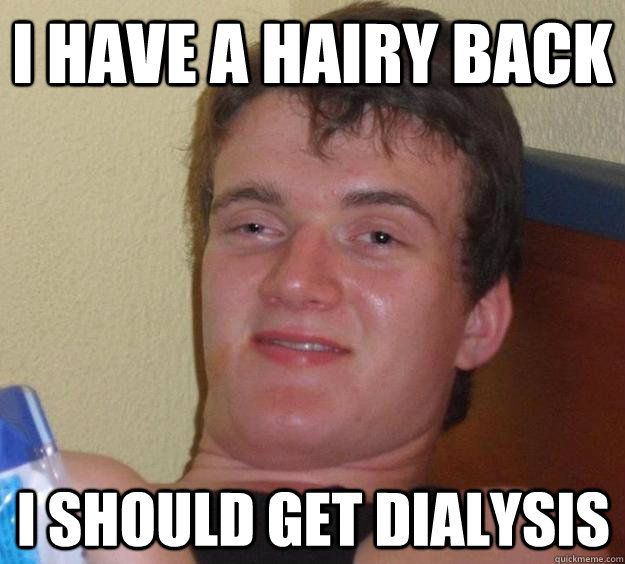 I have a hairy back I should get dialysis - I have a hairy back I should get dialysis  10 Guy