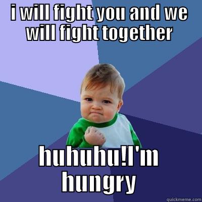 I WILL FIGHT YOU AND WE WILL FIGHT TOGETHER HUHUHU!I'M HUNGRY Success Kid