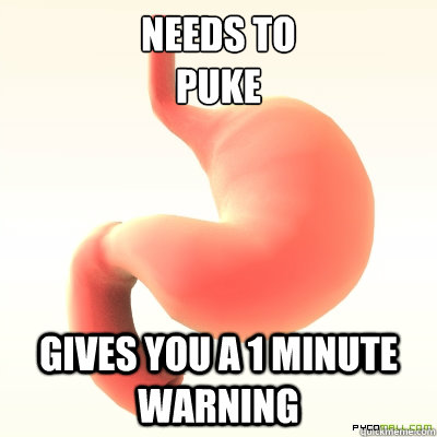 Needs to 
puke Gives you a 1 minute warning - Needs to 
puke Gives you a 1 minute warning  Scumbag Stomach
