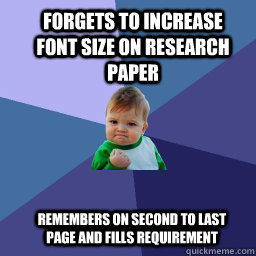 Forgets to increase font size on research paper  Remembers on second to last page and fills requirement  Sucess Kid