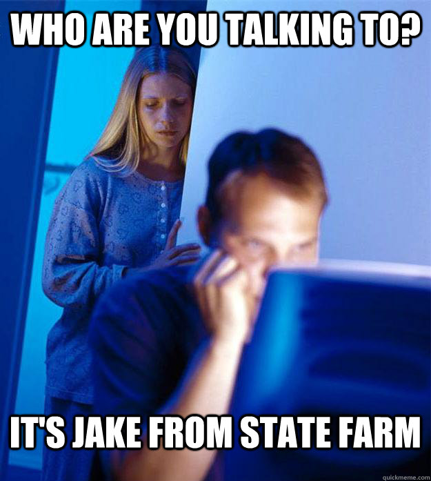 who are you talking to? it's Jake from state farm  Redditors Wife