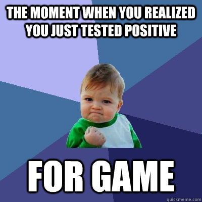 The moment when you realized you just tested positive For Game - The moment when you realized you just tested positive For Game  Success Kid