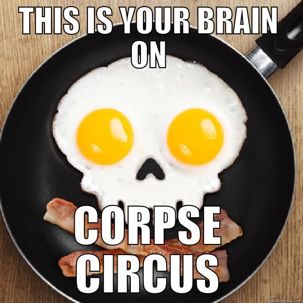 THIS IS YOUR BRAIN ON CORPSE CIRCUS Misc