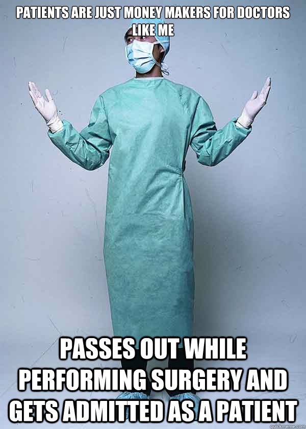 Patients are just money makers for doctors like me Passes out while performing surgery and gets admitted as a patient - Patients are just money makers for doctors like me Passes out while performing surgery and gets admitted as a patient  First World Doctor Problems