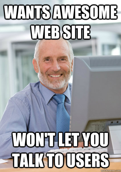 Wants awesome web site Won't let you talk to users  Scumbag Client
