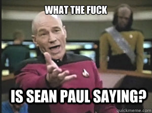 what the fuck Is sean paul saying?  Annoyed Picard