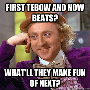 First Tebow and now beats? what'll they make fun of next?  Creepy Wonka