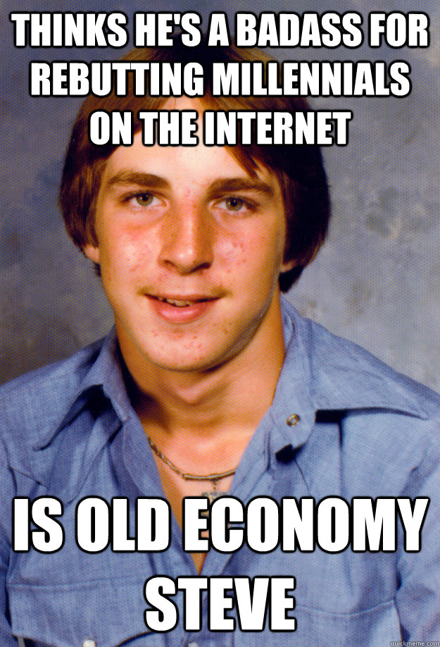 Thinks he's a badass for rebutting millennials on the Internet Is Old Economy Steve  Old Economy Steven