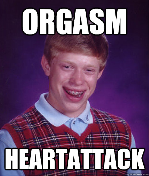 Orgasm Heartattack  Bad Luck Brian