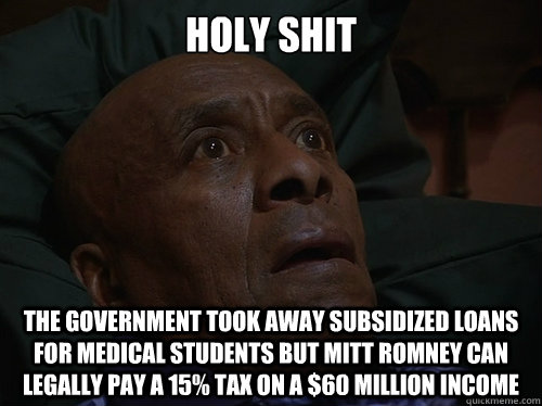 Holy Shit The government took away subsidized loans for medical students but Mitt Romney can legally pay a 15% tax on a $60 million income  Bedtime Realizations