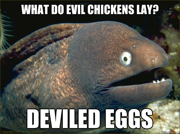 What do evil chickens lay? deviled eggs  Bad Joke Eel